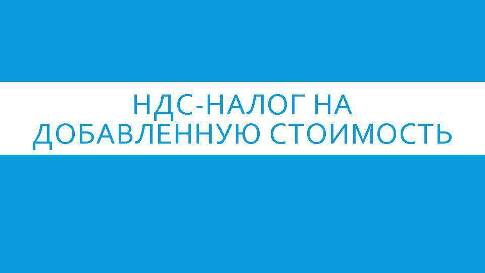 НДС-НАЛОГ НА ДОБАВЛЕННУЮ СТОИМОСТЬ 