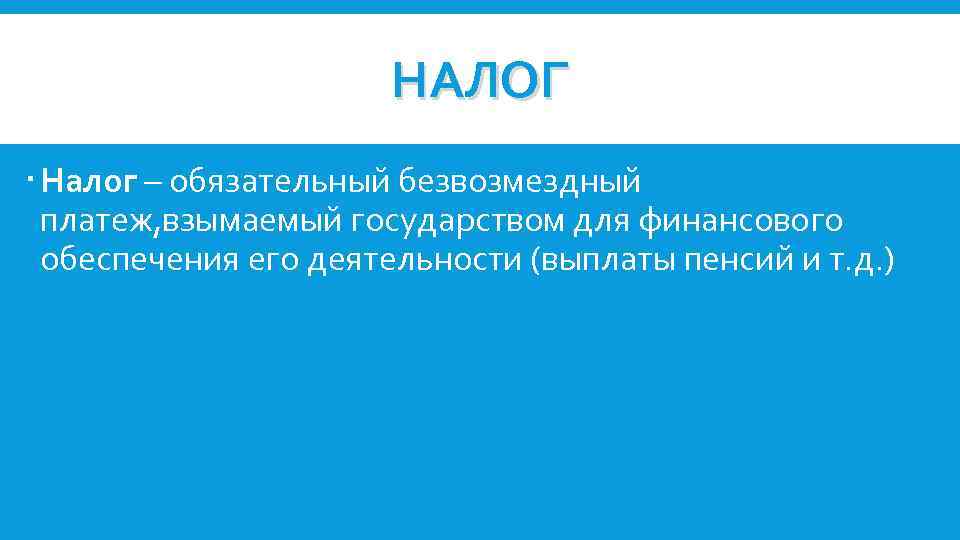 НАЛОГ Налог – обязательный безвозмездный платеж, взымаемый государством для финансового обеспечения его деятельности (выплаты
