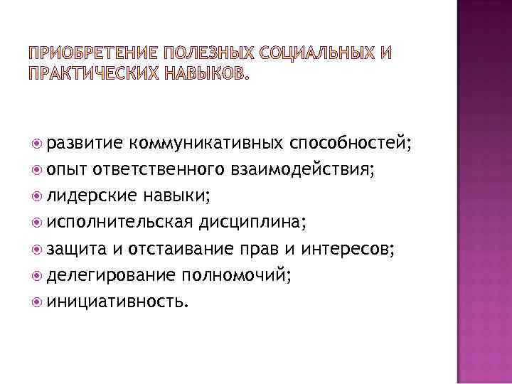  развитие коммуникативных способностей; опыт ответственного взаимодействия; лидерские навыки; исполнительская дисциплина; защита и отстаивание