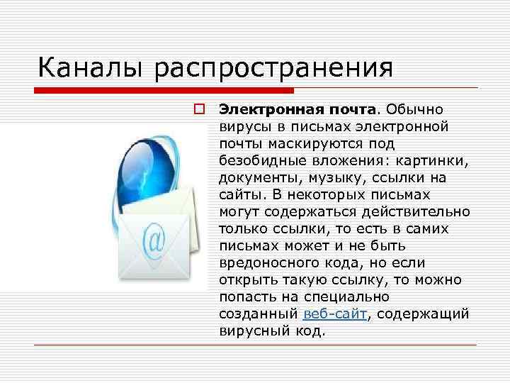 Каналы распространения o Электронная почта. Обычно вирусы в письмах электронной почты маскируются под безобидные