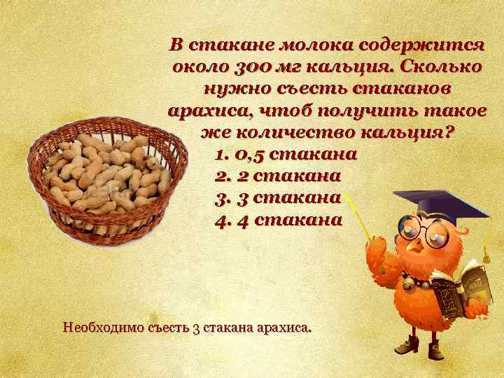 В стакане молока содержится около 300 мг кальция. Сколько нужно съесть стаканов арахиса, чтоб