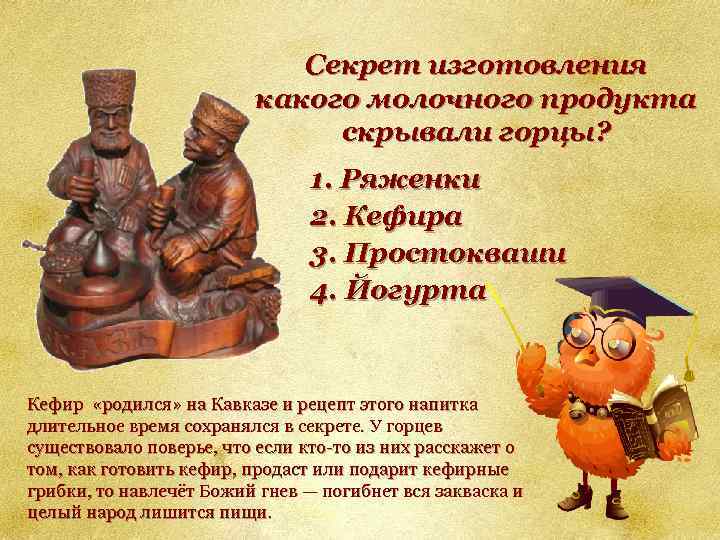 Секрет изготовления какого молочного продукта скрывали горцы? 1. Ряженки 2. Кефира 3. Простокваши 4.