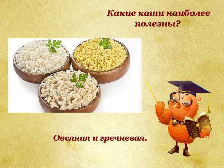 Какие каши наиболее полезны? Овсяная и гречневая. 