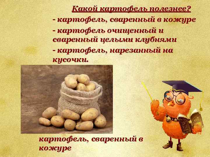Какой картофель полезнее? - картофель, сваренный в кожуре - картофель очищенный и сваренный целыми