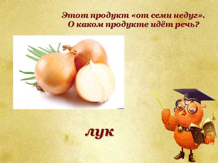Этот продукт «от семи недуг» . О каком продукте идёт речь? лук 