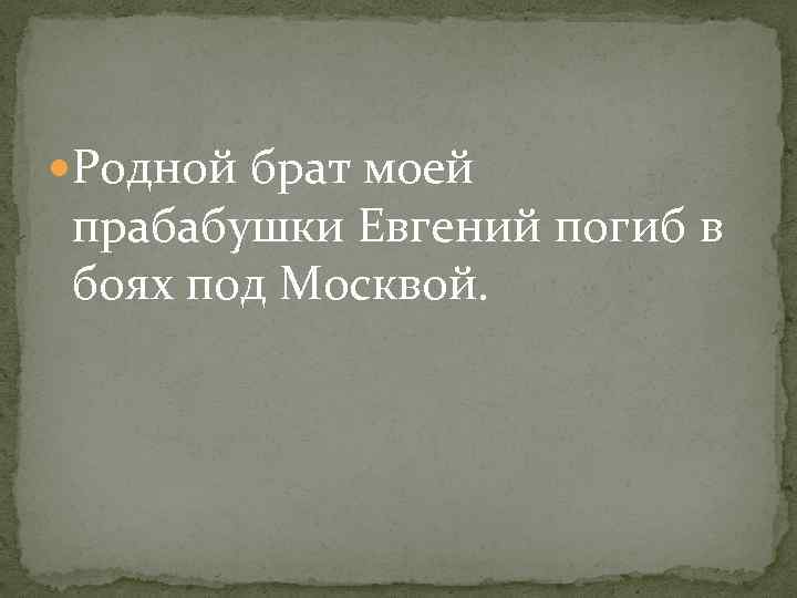  Родной брат моей прабабушки Евгений погиб в боях под Москвой. 