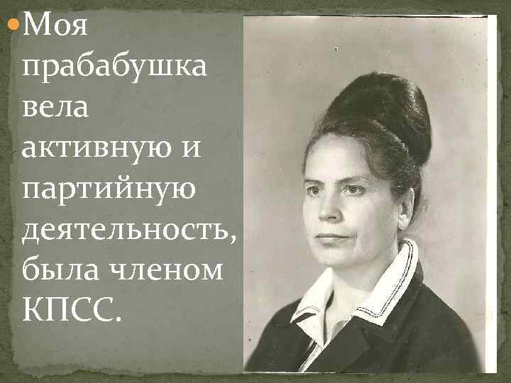  Моя прабабушка вела активную и партийную деятельность, была членом КПСС. 