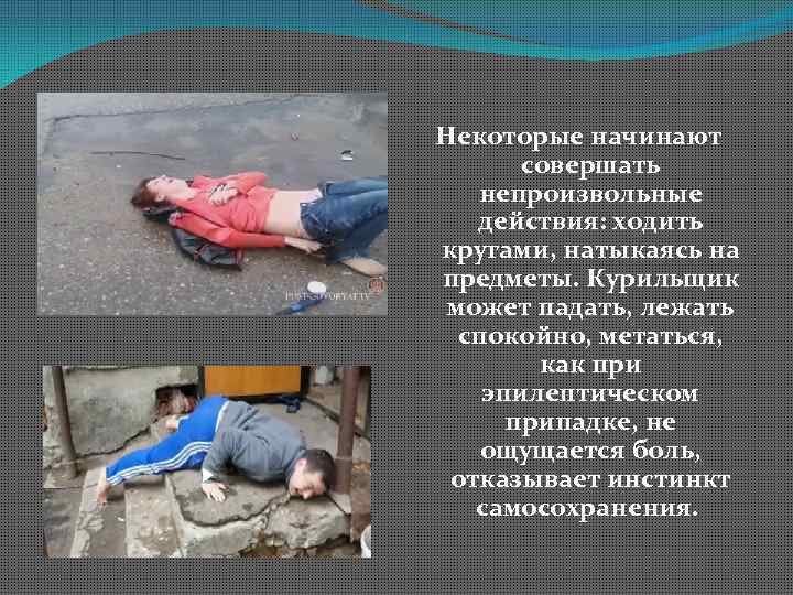 Некоторые начинают совершать непроизвольные действия: ходить кругами, натыкаясь на предметы. Курильщик может падать, лежать