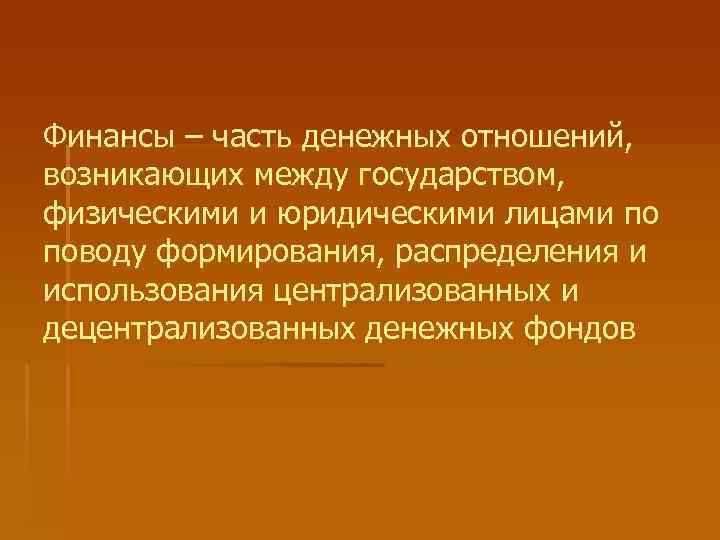 Финансы – часть денежных отношений, возникающих между государством, физическими и юридическими лицами по поводу