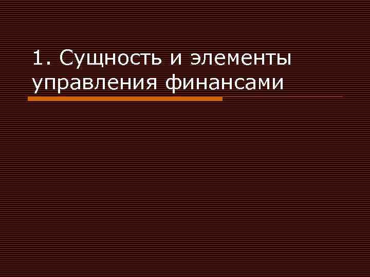 1. Сущность и элементы управления финансами 