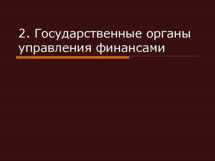 2. Государственные органы управления финансами 