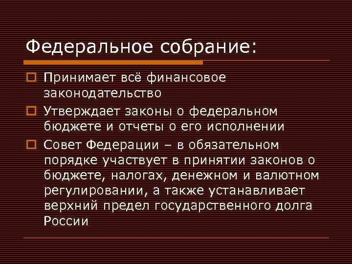 Федеральное собрание: o Принимает всё финансовое законодательство o Утверждает законы о федеральном бюджете и