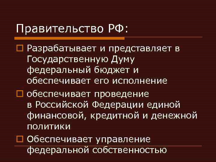 Правительство РФ: o Разрабатывает и представляет в Государственную Думу федеральный бюджет и обеспечивает его