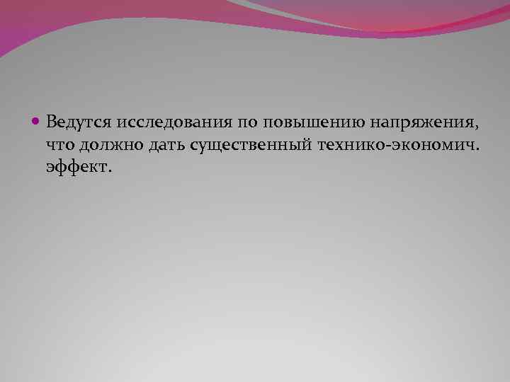  Ведутся исследования по повышению напряжения, что должно дать существенный технико-экономич. эффект. 