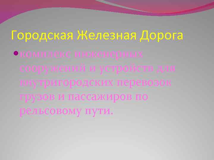 Городская Железная Дорога комплекс инженерных сооружений и устройств для внутригородских перевозок грузов и пассажиров