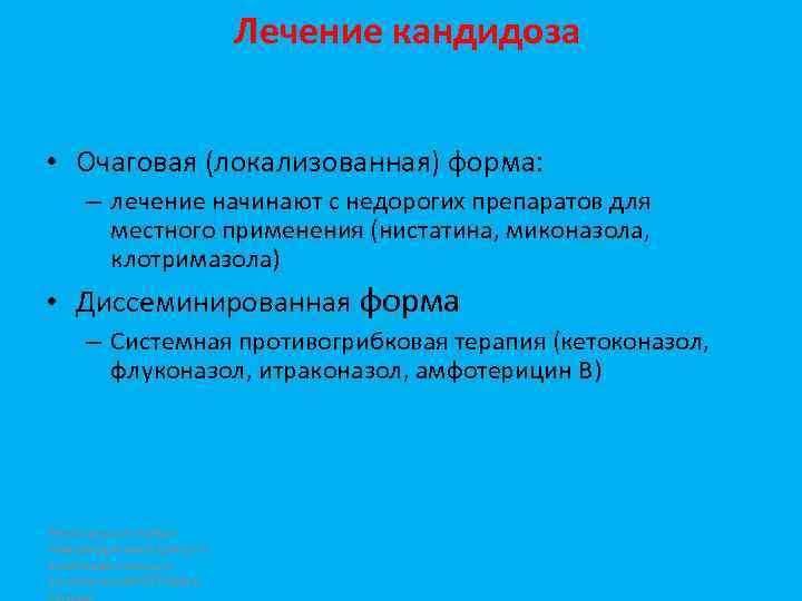 Лечение кандидоза • Очаговая (локализованная) форма: – лечение начинают с недорогих препаратов для местного