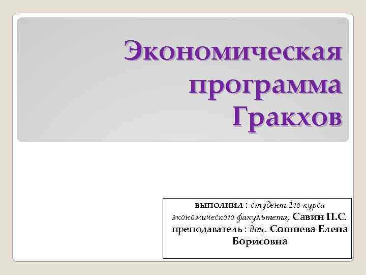 Экономическая программа Гракхов выполнил : студент 1 го курса экономического факультета, Савин П. С.