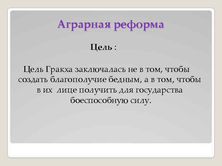 Аграрная реформа Цель : Цель Гракха заключалась не в том, чтобы создать благополучие бедным,