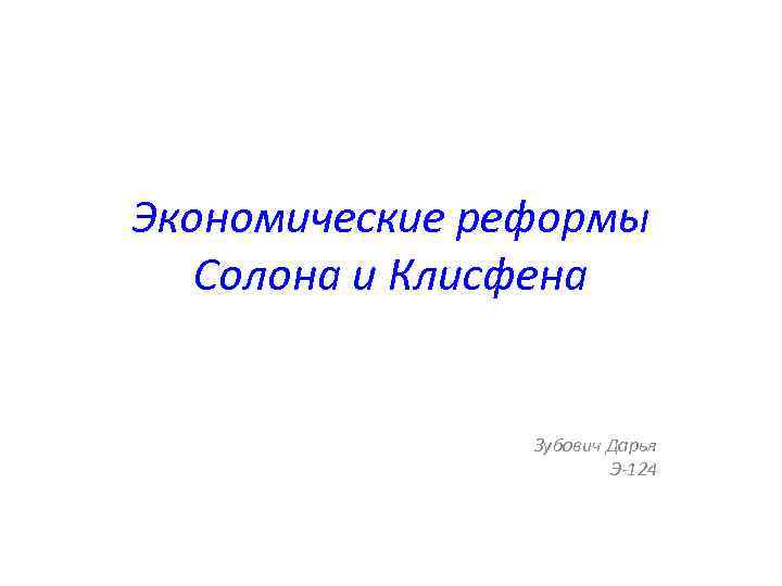 Экономические реформы Солона и Клисфена Зубович Дарья Э-124 