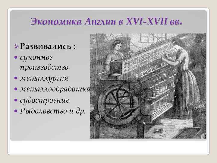 Экономика Англии в XVI-XVII вв. Ø Развивались : суконное производство металлургия металлообработка судостроение Рыболовство