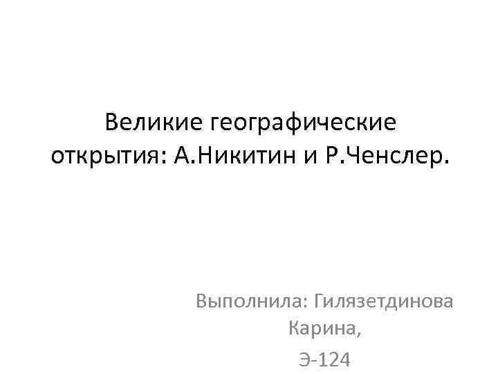 Великие географические открытия: А. Никитин и Р. Ченслер. Выполнила: Гилязетдинова Карина, Э-124 