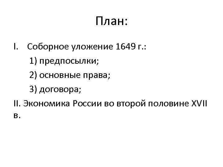 План: I. Соборное уложение 1649 г. : 1) предпосылки; 2) основные права; 3) договора;