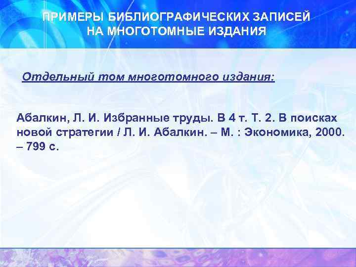 ПРИМЕРЫ БИБЛИОГРАФИЧЕСКИХ ЗАПИСЕЙ НА МНОГОТОМНЫЕ ИЗДАНИЯ Отдельный том многотомного издания: Абалкин, Л. И. Избранные