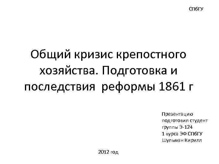 СПб. ГУ Общий кризис крепостного хозяйства. Подготовка и последствия реформы 1861 г Презентацию подготовил