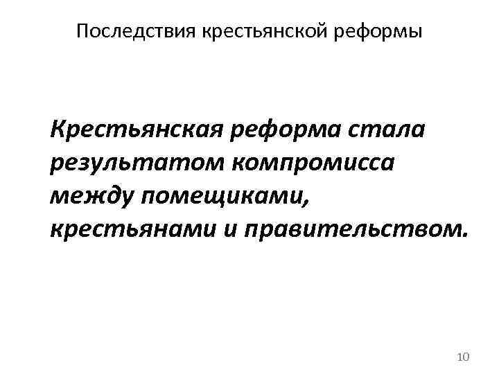 Последствия крестьянской реформы Крестьянская реформа стала результатом компромисса между помещиками, крестьянами и правительством. 10
