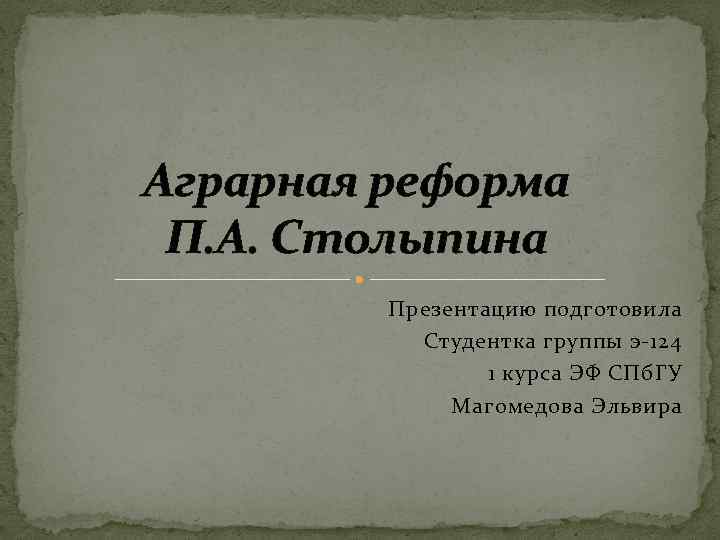 Аграрная реформа П. А. Столыпина Презентацию подготовила Студентка группы э-124 1 курса ЭФ СПб.