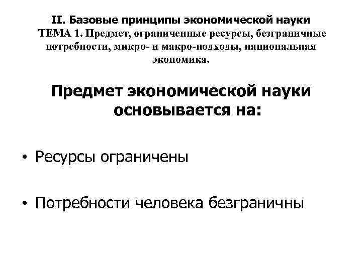 II. Базовые принципы экономической науки ТЕМА 1. Предмет, ограниченные ресурсы, безграничные потребности, микро- и