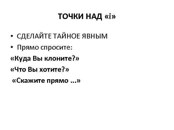 ТОЧКИ НАД «i» • СДЕЛАЙТЕ ТАЙНОЕ ЯВНЫМ • Прямо спросите: «Куда Вы клоните? »