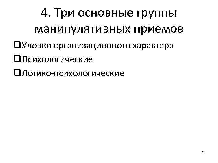 4. Три основные группы манипулятивных приемов q. Уловки организационного характера q. Психологические q. Логико-психологические