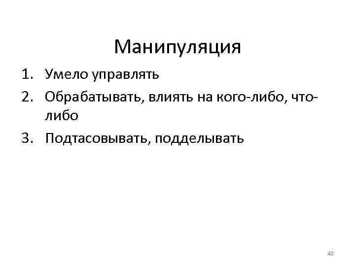 Манипуляция 1. Умело управлять 2. Обрабатывать, влиять на кого-либо, чтолибо 3. Подтасовывать, подделывать 48