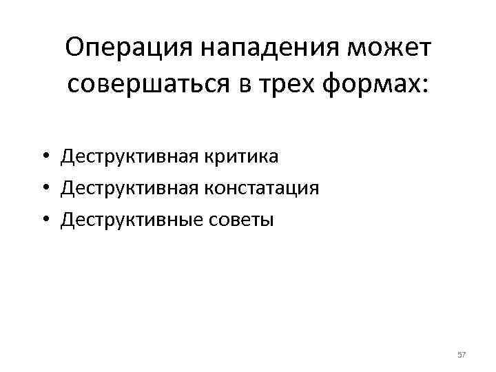 Операция нападения может совершаться в трех формах: • Деструктивная критика • Деструктивная констатация •