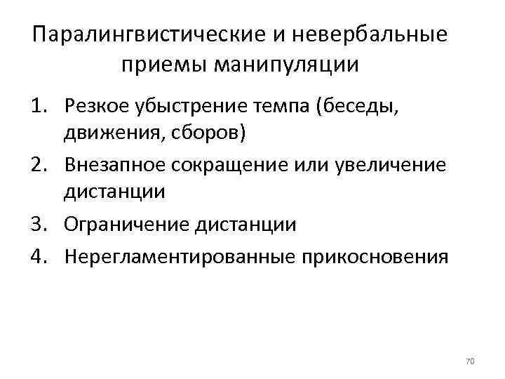 Паралингвистические и невербальные приемы манипуляции 1. Резкое убыстрение темпа (беседы, движения, сборов) 2. Внезапное