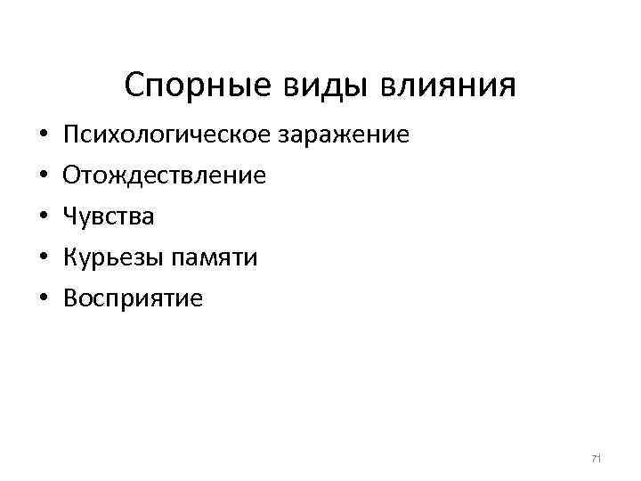 Спорные виды влияния • • • Психологическое заражение Отождествление Чувства Курьезы памяти Восприятие 71