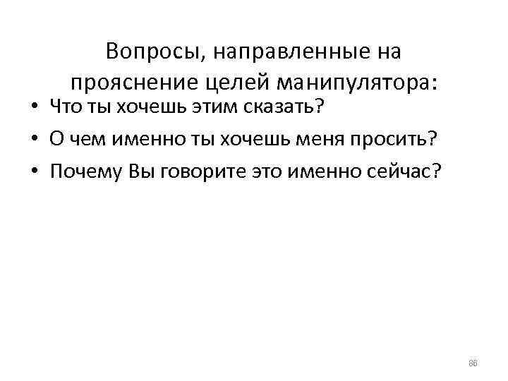 Вопросы, направленные на прояснение целей манипулятора: • Что ты хочешь этим сказать? • О