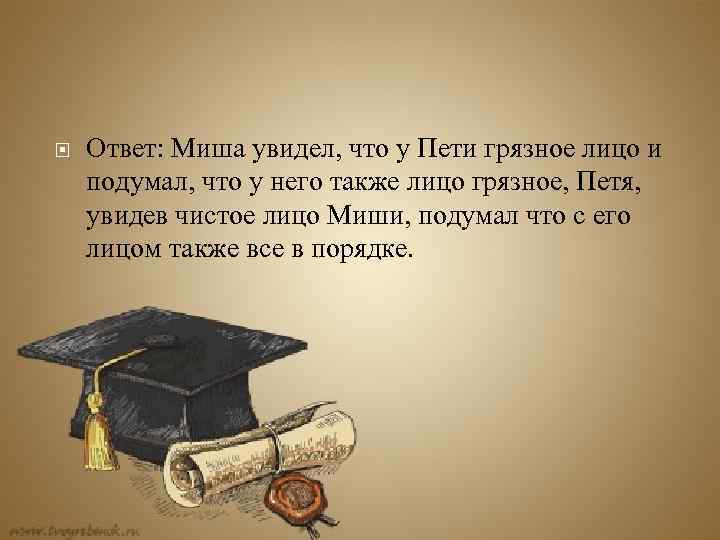  Ответ: Миша увидел, что у Пети грязное лицо и подумал, что у него