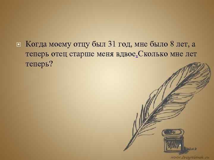  Когда моему отцу был 31 год, мне было 8 лет, а теперь отец