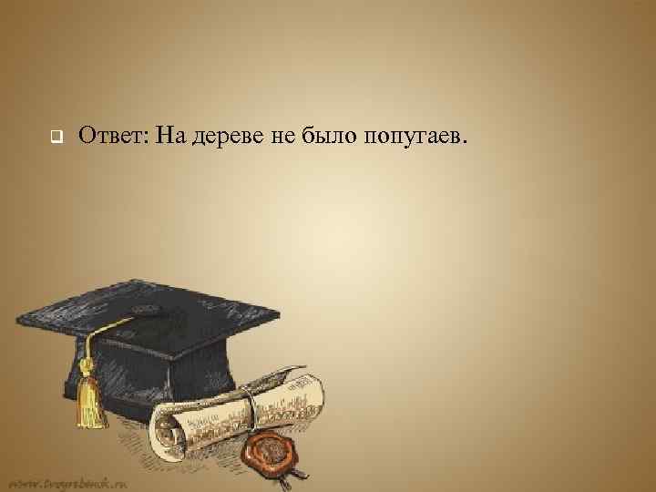 q Ответ: На дереве не было попугаев. 