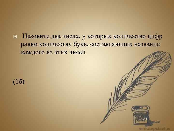  Назовите два числа, у которых количество цифр равно количеству букв, составляющих название каждого