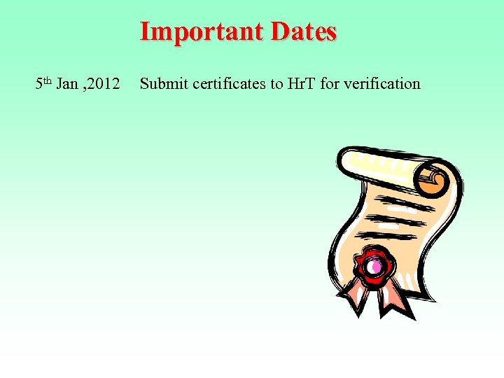 Important Dates 5 th Jan , 2012 Submit certificates to Hr. T for verification
