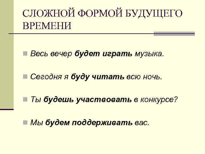 СЛОЖНОЙ ФОРМОЙ БУДУЩЕГО ВРЕМЕНИ n Весь вечер будет играть музыка. n Сегодня я буду