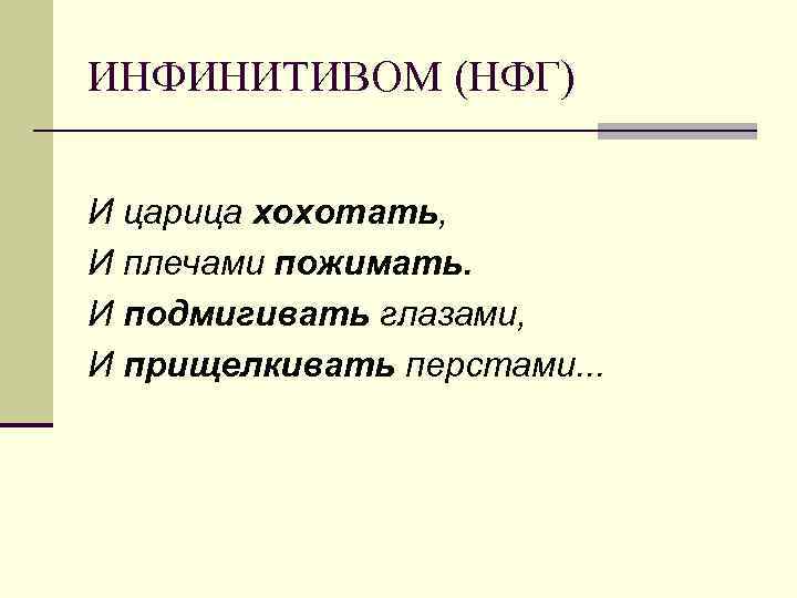 ИНФИНИТИВОМ (НФГ) И царица хохотать, И плечами пожимать. И подмигивать глазами, И прищелкивать перстами.