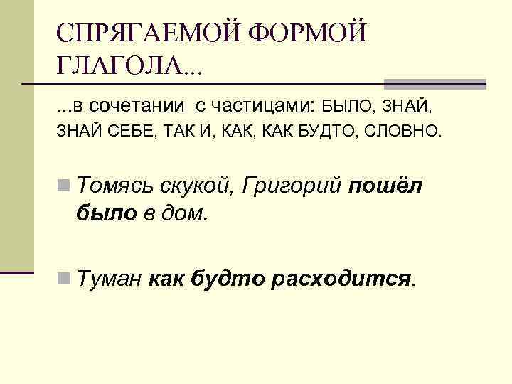 СПРЯГАЕМОЙ ФОРМОЙ ГЛАГОЛА. . . в сочетании с частицами: БЫЛО, ЗНАЙ, ЗНАЙ СЕБЕ, ТАК