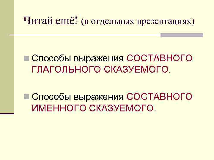 Читай ещё! (в отдельных презентациях) n Способы выражения СОСТАВНОГО ГЛАГОЛЬНОГО СКАЗУЕМОГО. n Способы выражения