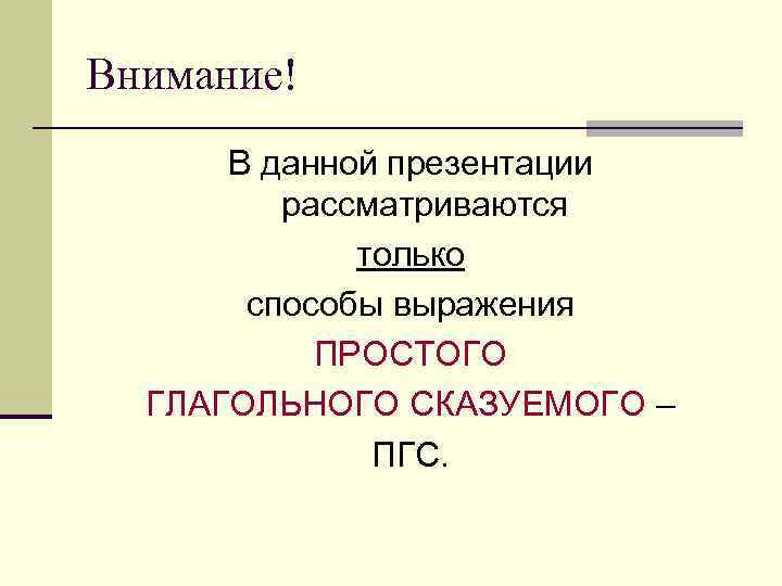 Внимание! В данной презентации рассматриваются только способы выражения ПРОСТОГО ГЛАГОЛЬНОГО СКАЗУЕМОГО – ПГС. 