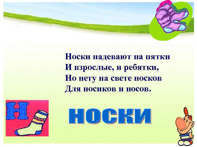 Носки надевают на пятки И взрослые, и ребятки, Но нету на свете носков Для