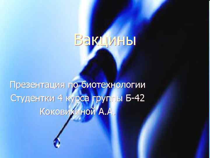 Вакцины Презентация по биотехнологии Студентки 4 курса группы Б-42 Коковихиной А. А. 
